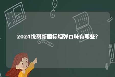 2024悦刻新国标烟弹口味有哪些�
？ 